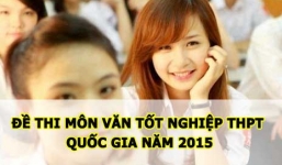 Đề thi môn Văn tốt nghiệp THPT quốc gia năm 2015 đã cập nhật